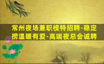 常州夜场兼职模特招聘-稳定捞温暖有爱-高端夜总会诚聘